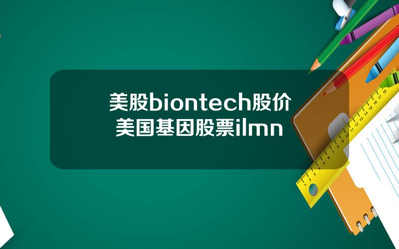 美股biontech股价 美国基因股票ilmn